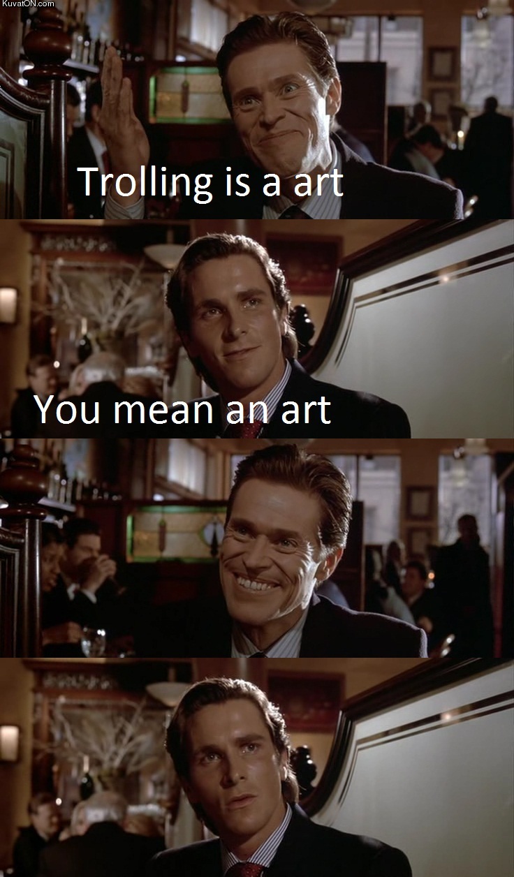 trolling is a art. you mean an art